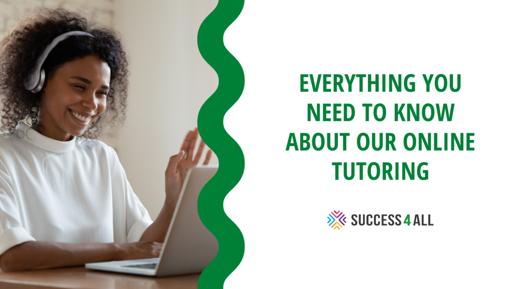 everything you need to know about our online tutoring. Success4All logo. Woman with headphones smiles and waves as she looks towards her laptop screen